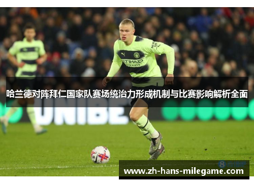 哈兰德对阵拜仁国家队赛场统治力形成机制与比赛影响解析全面 哈兰德对阵拜仁国家队赛场统治力形成机制与比赛影响解析全面