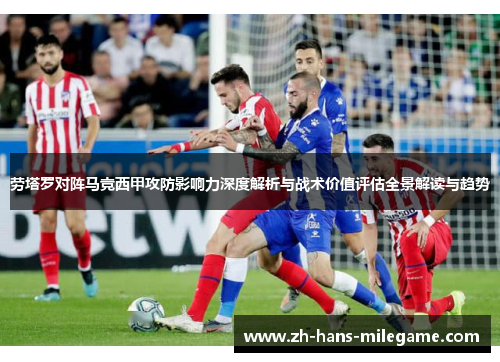 劳塔罗对阵马竞西甲攻防影响力深度解析与战术价值评估全景解读与趋势