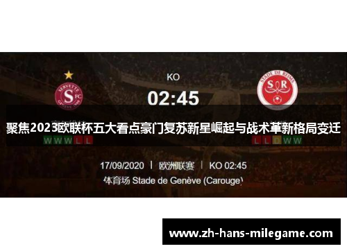 聚焦2023欧联杯五大看点豪门复苏新星崛起与战术革新格局变迁 聚焦2023欧联杯五大看点豪门复苏新星崛起与战术革新格局变迁