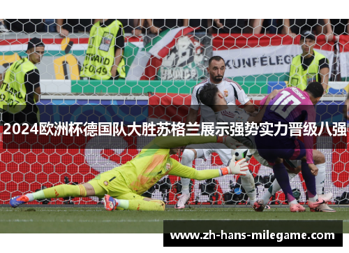 2024欧洲杯德国队大胜苏格兰展示强势实力晋级八强