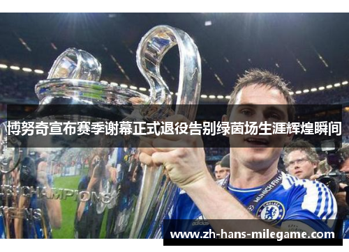 博努奇宣布赛季谢幕正式退役告别绿茵场生涯辉煌瞬间