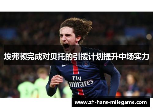 埃弗顿完成对贝托的引援计划提升中场实力