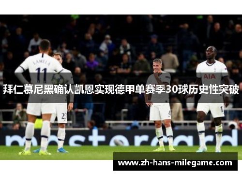 拜仁慕尼黑确认凯恩实现德甲单赛季30球历史性突破