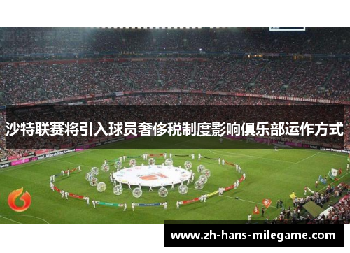 沙特联赛将引入球员奢侈税制度影响俱乐部运作方式