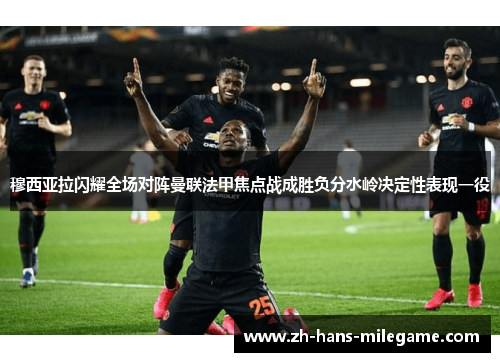 穆西亚拉闪耀全场对阵曼联法甲焦点战成胜负分水岭决定性表现一役