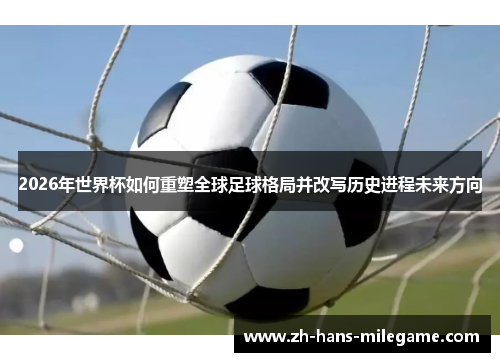 2026年世界杯如何重塑全球足球格局并改写历史进程未来方向